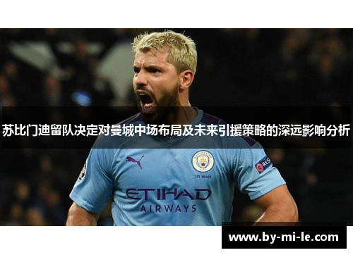 苏比门迪留队决定对曼城中场布局及未来引援策略的深远影响分析