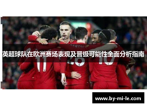 英超球队在欧洲赛场表现及晋级可能性全面分析指南 英超球队在欧洲赛场表现及晋级可能性全面分析指南