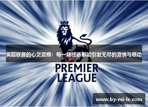英超联赛的心灵震撼：每一场比赛都能引发无尽的激情与感动