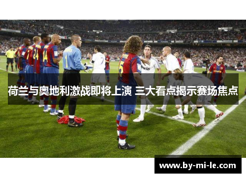 荷兰与奥地利激战即将上演 三大看点揭示赛场焦点