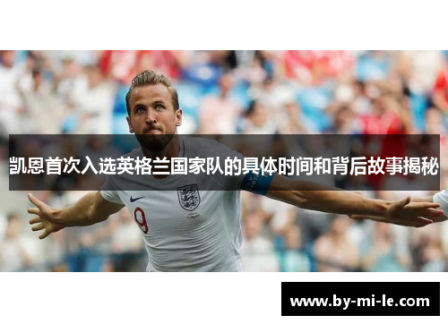 凯恩首次入选英格兰国家队的具体时间和背后故事揭秘 凯恩首次入选英格兰国家队的具体时间和背后故事揭秘