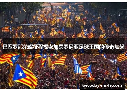 巴塞罗那荣耀征程揭密加泰罗尼亚足球王国的传奇崛起 巴塞罗那荣耀征程揭密加泰罗尼亚足球王国的传奇崛起