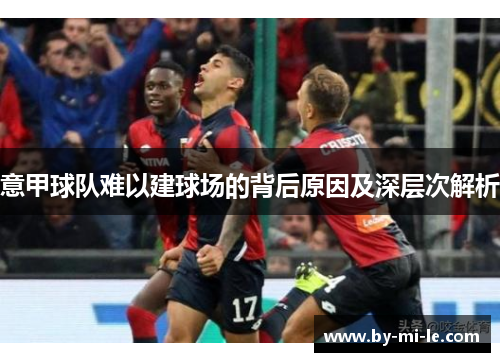 意甲球队难以建球场的背后原因及深层次解析