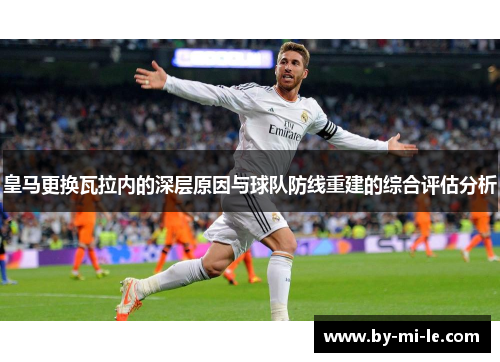 皇马更换瓦拉内的深层原因与球队防线重建的综合评估分析 皇马更换瓦拉内的深层原因与球队防线重建的综合评估分析