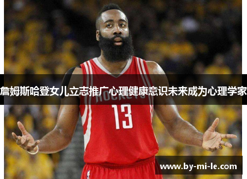 詹姆斯哈登女儿立志推广心理健康意识未来成为心理学家