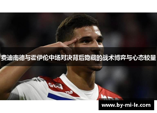 费迪南德与霍伊伦中场对决背后隐藏的战术博弈与心态较量