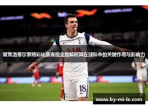聚焦洛塞尔索精彩比赛表现全面解析其在球队中的关键作用与影响力