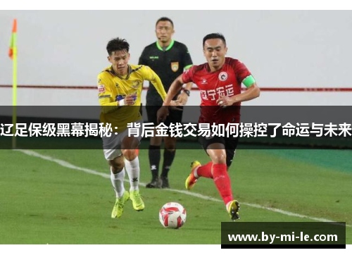 辽足保级黑幕揭秘:背后金钱交易如何操控了命运与未来 辽足保级黑幕揭秘:背后金钱交易如何操控了命运与未来