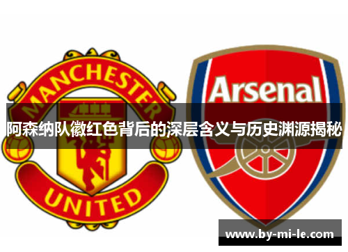 阿森纳队徽红色背后的深层含义与历史渊源揭秘