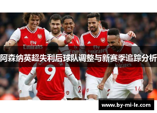 阿森纳英超失利后球队调整与新赛季追踪分析