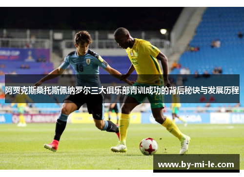 阿贾克斯桑托斯佩纳罗尔三大俱乐部青训成功的背后秘诀与发展历程