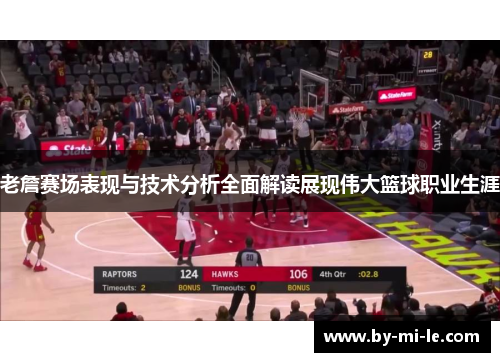 老詹赛场表现与技术分析全面解读展现伟大篮球职业生涯 老詹赛场表现与技术分析全面解读展现伟大篮球职业生涯