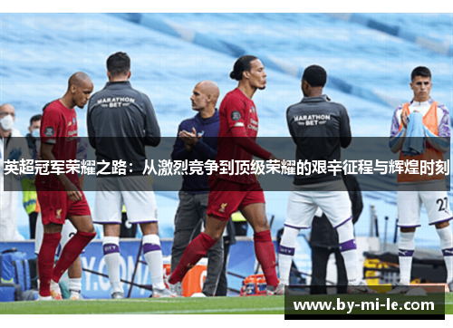 英超冠军荣耀之路：从激烈竞争到顶级荣耀的艰辛征程与辉煌时刻