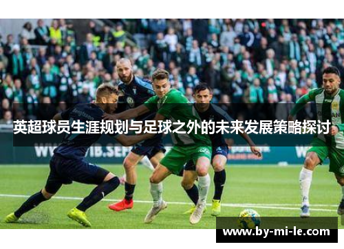 英超球员生涯规划与足球之外的未来发展策略探讨