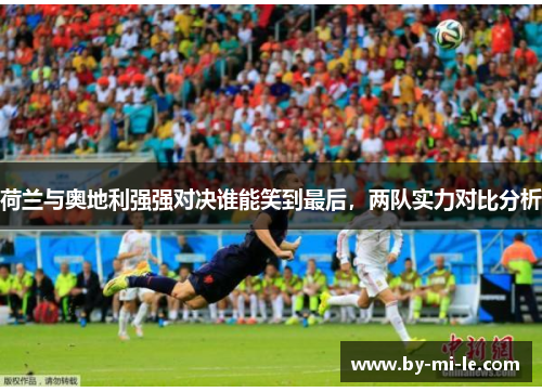 荷兰与奥地利强强对决谁能笑到最后，两队实力对比分析