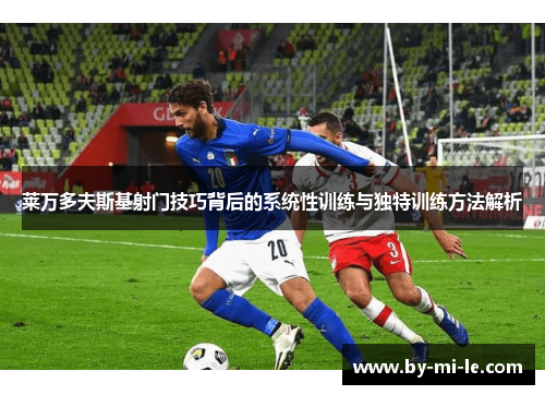 莱万多夫斯基射门技巧背后的系统性训练与独特训练方法解析 莱万多夫斯基射门技巧背后的系统性训练与独特训练方法解析