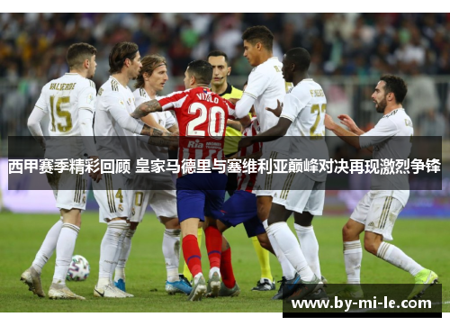 西甲赛季精彩回顾 皇家马德里与塞维利亚巅峰对决再现激烈争锋