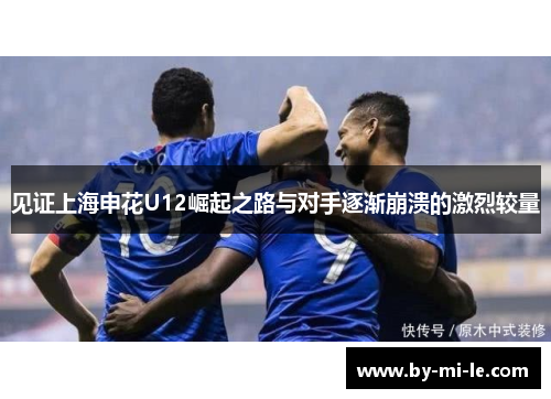 见证上海申花U12崛起之路与对手逐渐崩溃的激烈较量