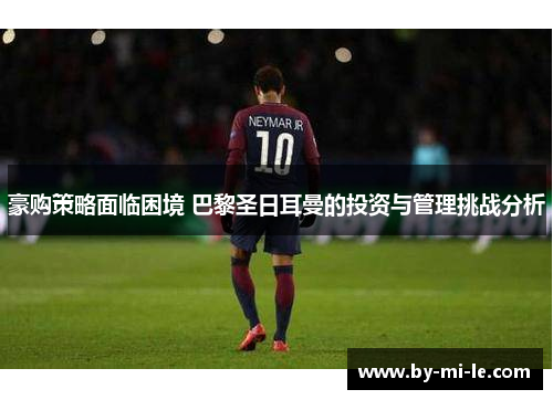 豪购策略面临困境 巴黎圣日耳曼的投资与管理挑战分析