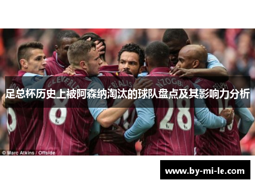 足总杯历史上被阿森纳淘汰的球队盘点及其影响力分析 足总杯历史上被阿森纳淘汰的球队盘点及其影响力分析