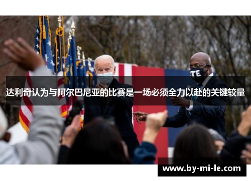 达利奇认为与阿尔巴尼亚的比赛是一场必须全力以赴的关键较量 达利奇认为与阿尔巴尼亚的比赛是一场必须全力以赴的关键较量