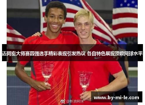 迈阿密大师赛四强选手精彩表现引发热议 各自特色展现顶级网球水平