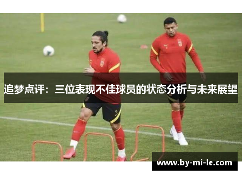追梦点评:三位表现不佳球员的状态分析与未来展望 追梦点评:三位表现不佳球员的状态分析与未来展望