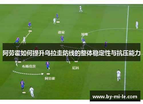 阿劳霍如何提升乌拉圭防线的整体稳定性与抗压能力