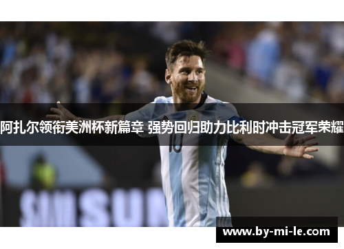阿扎尔领衔美洲杯新篇章 强势回归助力比利时冲击冠军荣耀 阿扎尔领衔美洲杯新篇章 强势回归助力比利时冲击冠军荣耀