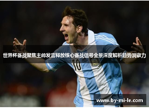 世界杯备战聚焦主帅发言释放核心备战信号全景深度解析趋势洞察力 世界杯备战聚焦主帅发言释放核心备战信号全景深度解析趋势洞察力