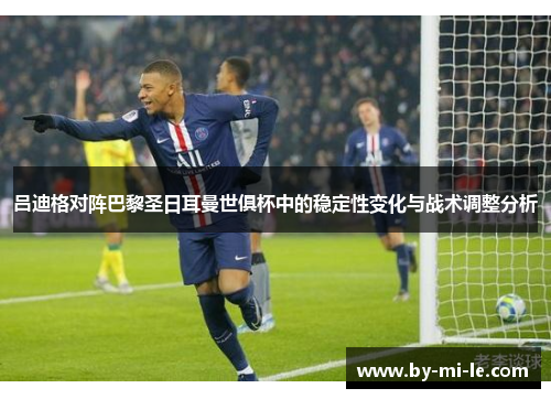 吕迪格对阵巴黎圣日耳曼世俱杯中的稳定性变化与战术调整分析 吕迪格对阵巴黎圣日耳曼世俱杯中的稳定性变化与战术调整分析