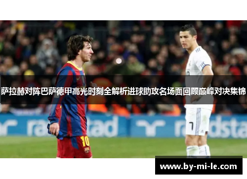 萨拉赫对阵巴萨德甲高光时刻全解析进球助攻名场面回顾巅峰对决集锦