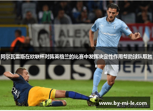 阿尔瓦雷斯在欧联杯对阵英格兰的比赛中发挥决定性作用帮助球队取胜