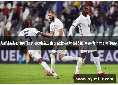 从临场表现解析姆巴佩对阵西班牙欧协联的竞技价值评估全面分析视角