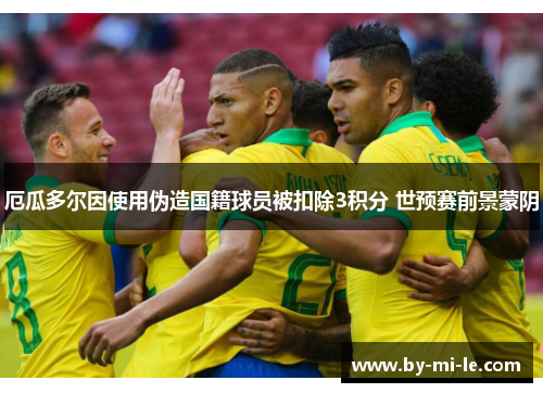 厄瓜多尔因使用伪造国籍球员被扣除3积分 世预赛前景蒙阴