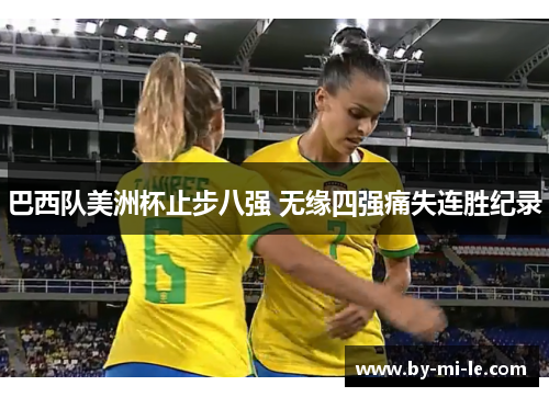 巴西队美洲杯止步八强 无缘四强痛失连胜纪录