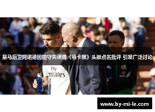 皇马后卫阿诺德因防守失误遭《马卡报》头版点名批评 引发广泛讨论