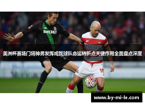 美洲杯赛场门将神勇发挥成就球队命运转折点关键作用全面盘点深度
