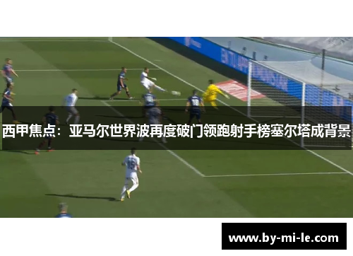 西甲焦点：亚马尔世界波再度破门领跑射手榜塞尔塔成背景