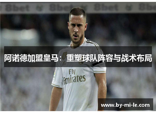 阿诺德加盟皇马：重塑球队阵容与战术布局