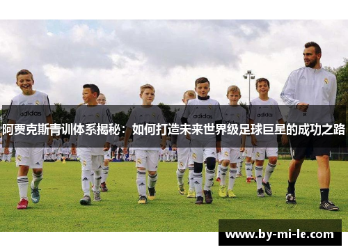 阿贾克斯青训体系揭秘：如何打造未来世界级足球巨星的成功之路