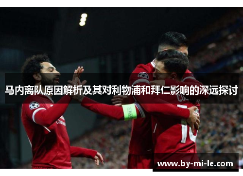 马内离队原因解析及其对利物浦和拜仁影响的深远探讨