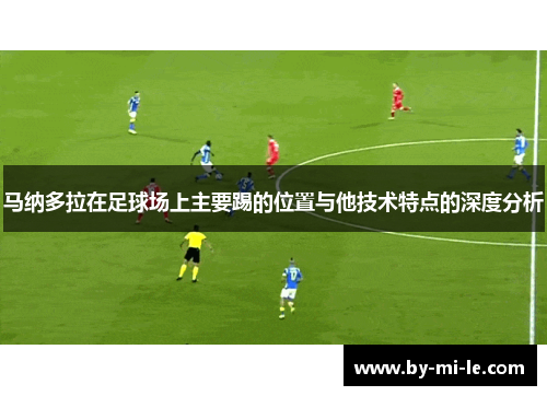 马纳多拉在足球场上主要踢的位置与他技术特点的深度分析