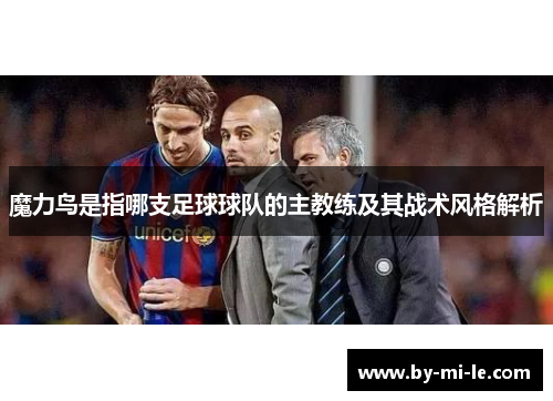 魔力鸟是指哪支足球球队的主教练及其战术风格解析