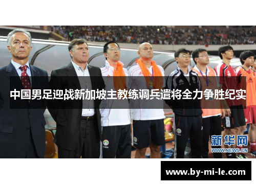 中国男足迎战新加坡主教练调兵遣将全力争胜纪实