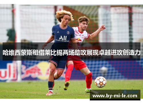 哈维西蒙斯租借莱比锡两场助攻展现卓越进攻创造力