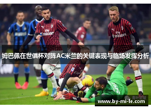 姆巴佩在世俱杯对阵AC米兰的关键表现与临场发挥分析