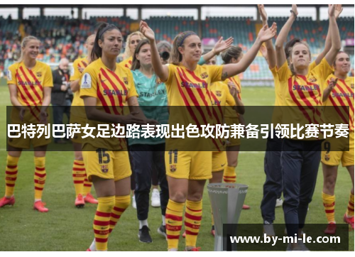 巴特列巴萨女足边路表现出色攻防兼备引领比赛节奏