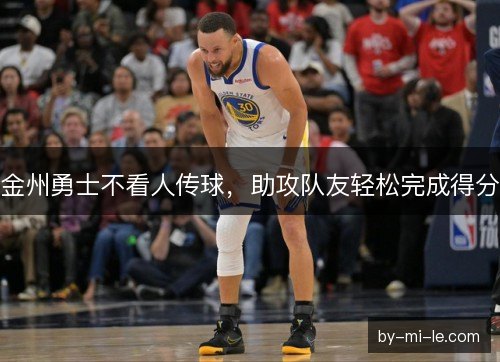 金州勇士不看人传球，助攻队友轻松完成得分