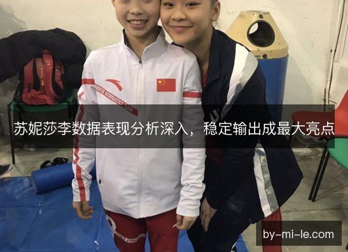 苏妮莎李数据表现分析深入，稳定输出成最大亮点